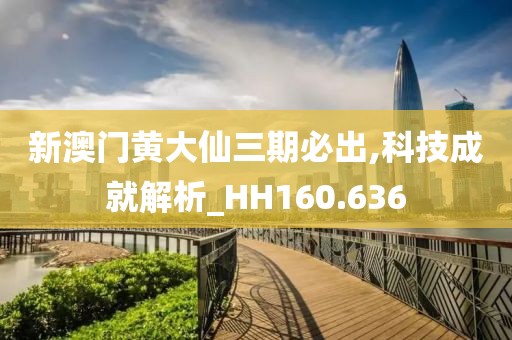 新澳门黄大仙三期必出,科技成就解析_HH160.636