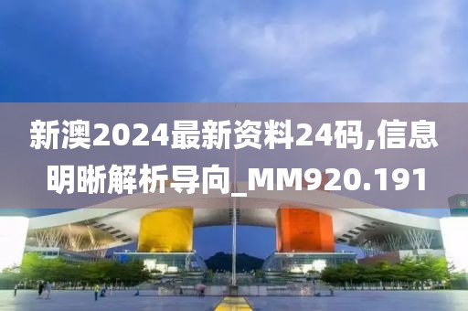 新澳2024最新资料24码,信息明晰解析导向_MM920.191