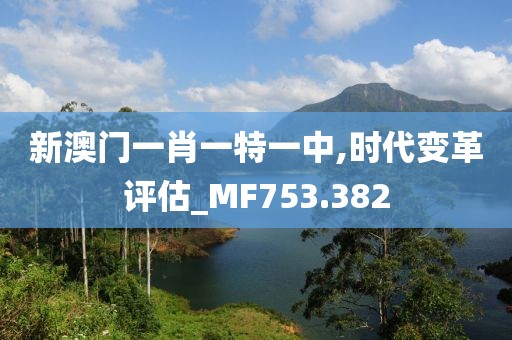 新澳门一肖一特一中,时代变革评估_MF753.382