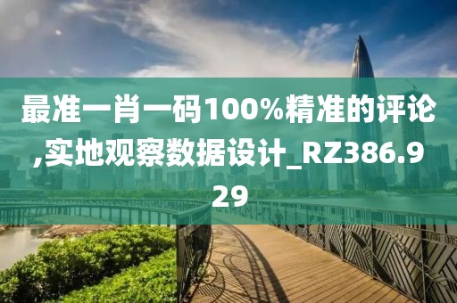 最准一肖一码100%精准的评论,实地观察数据设计_RZ386.929