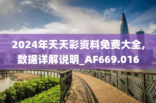 2024年天天彩资料免费大全,数据详解说明_AF669.016