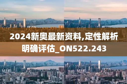 2024新奥最新资料,定性解析明确评估_ON522.243
