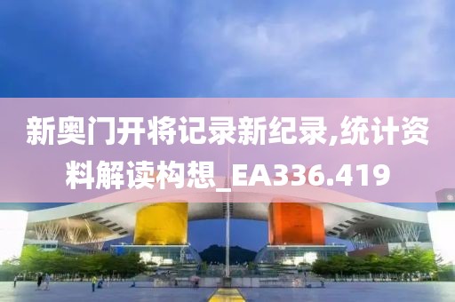 新奥门开将记录新纪录,统计资料解读构想_EA336.419