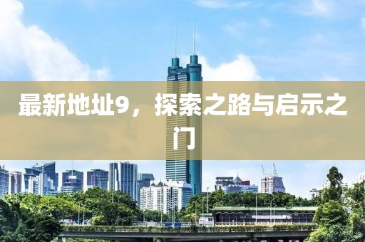 最新地址9，探索之路与启示之门
