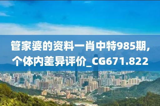 管家婆的资料一肖中特985期,个体内差异评价_CG671.822