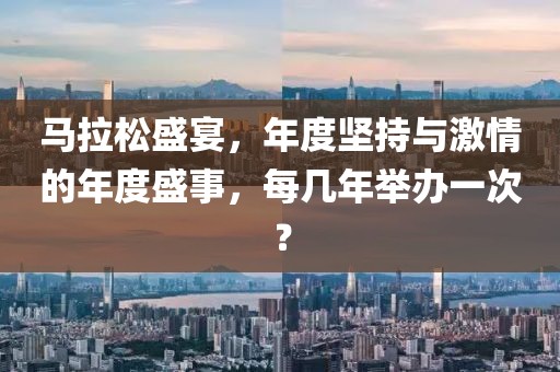 马拉松盛宴，年度坚持与激情的年度盛事，每几年举办一次？