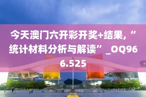 今天澳门六开彩开奖+结果,“统计材料分析与解读”_OQ966.525