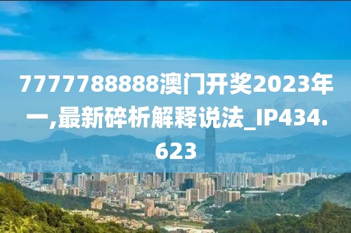 7777788888澳门开奖2023年一,最新碎析解释说法_IP434.623