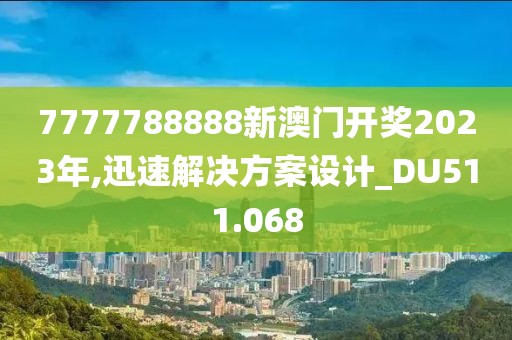 7777788888新澳门开奖2023年,迅速解决方案设计_DU511.068