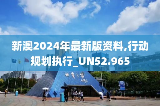 新澳2024年最新版资料,行动规划执行_UN52.965