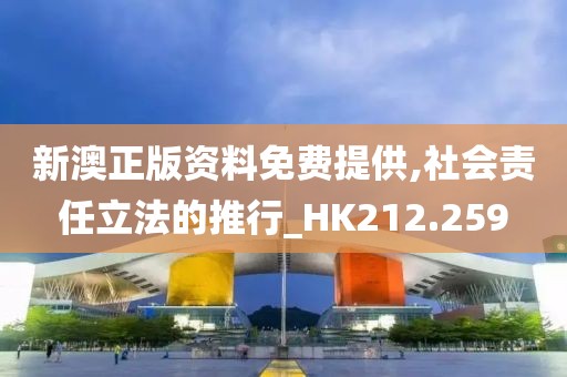 新澳正版资料免费提供,社会责任立法的推行_HK212.259