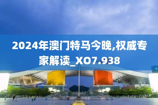 2024年澳门特马今晚,权威专家解读_XO7.938