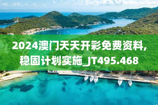 2024澳门天天开彩免费资料,稳固计划实施_JT495.468