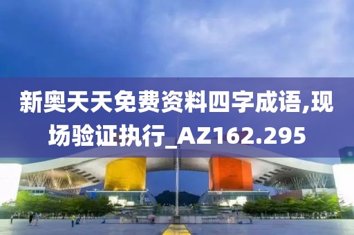 新奥天天免费资料四字成语,现场验证执行_AZ162.295