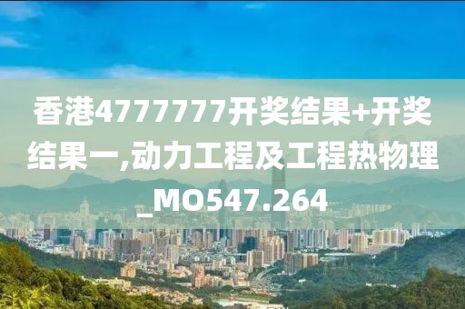 香港4777777开奖结果+开奖结果一,动力工程及工程热物理_MO547.264