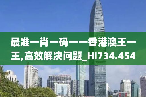 最准一肖一码一一香港澳王一王,高效解决问题_HI734.454