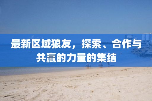 最新区域狼友，探索、合作与共赢的力量的集结