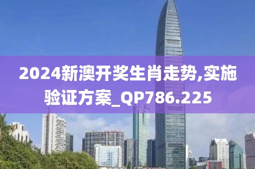 2024新澳开奖生肖走势,实施验证方案_QP786.225