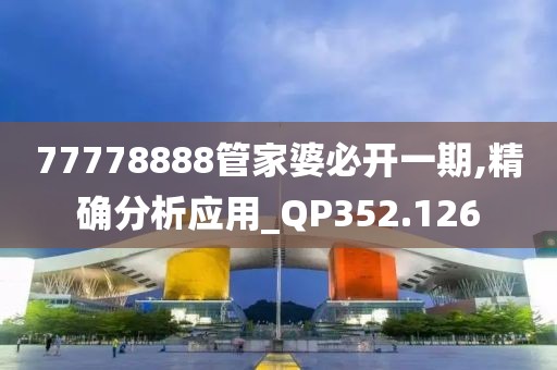 77778888管家婆必开一期,精确分析应用_QP352.126