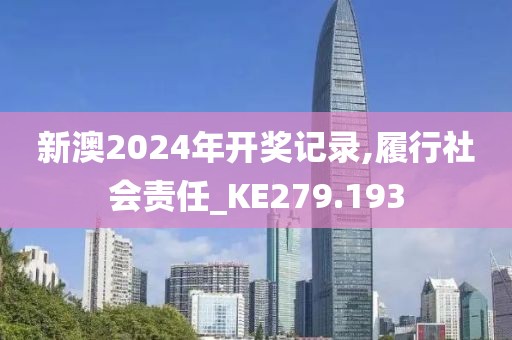 新澳2024年开奖记录,履行社会责任_KE279.193