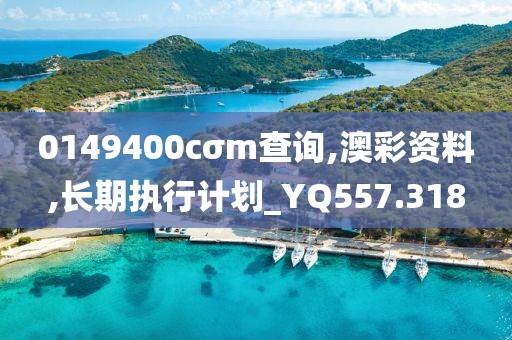 0149400cσm查询,澳彩资料,长期执行计划_YQ557.318