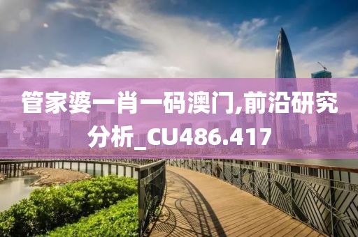 管家婆一肖一码澳门,前沿研究分析_CU486.417