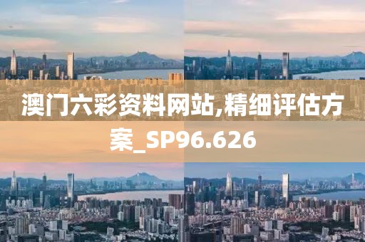 澳门六彩资料网站,精细评估方案_SP96.626