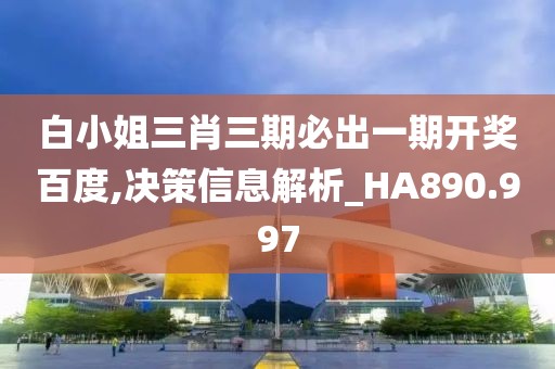白小姐三肖三期必出一期开奖百度,决策信息解析_HA890.997