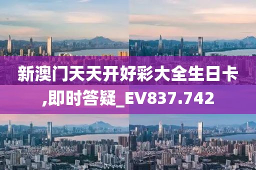 新澳门天天开好彩大全生日卡,即时答疑_EV837.742