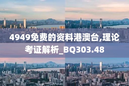 4949免费的资料港澳台,理论考证解析_BQ303.48