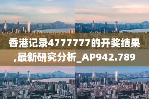 香港记录4777777的开奖结果,最新研究分析_AP942.789