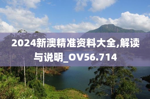 2024新澳精准资料大全,解读与说明_OV56.714