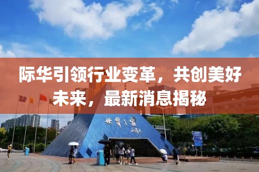 际华引领行业变革，共创美好未来，最新消息揭秘