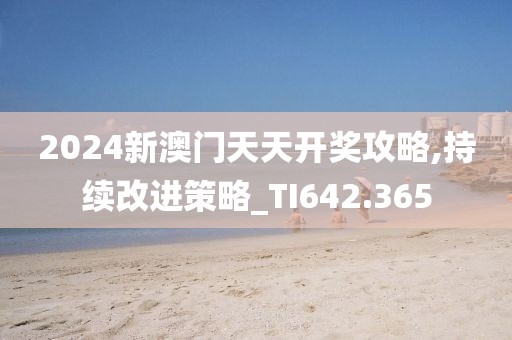 2024新澳门天天开奖攻略,持续改进策略_TI642.365
