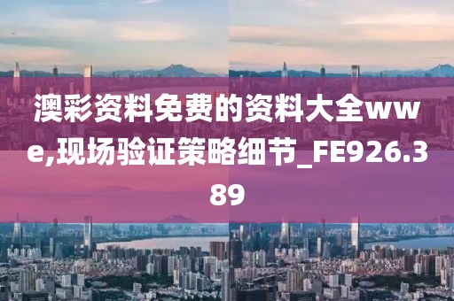 澳彩资料免费的资料大全wwe,现场验证策略细节_FE926.389