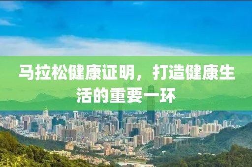马拉松健康证明，打造健康生活的重要一环