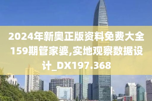 2024年新奥正版资料免费大全159期管家婆,实地观察数据设计_DX197.368
