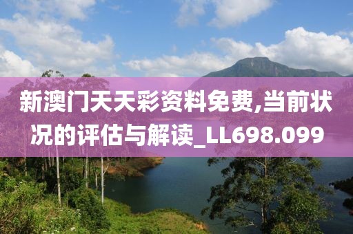 新澳门天天彩资料免费,当前状况的评估与解读_LL698.099