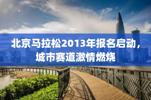 北京马拉松2013年报名启动，城市赛道激情燃烧