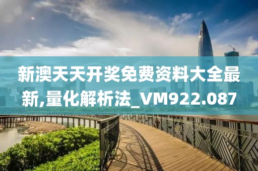 新澳天天开奖免费资料大全最新,量化解析法_VM922.087