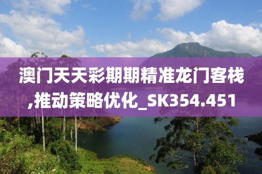 澳门天天彩期期精准龙门客栈,推动策略优化_SK354.451