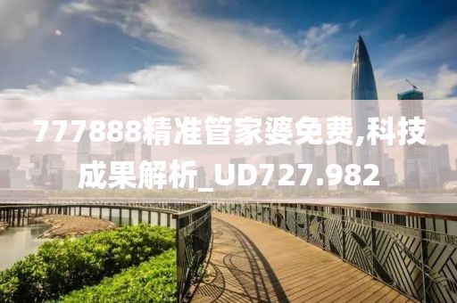 777888精准管家婆免费,科技成果解析_UD727.982