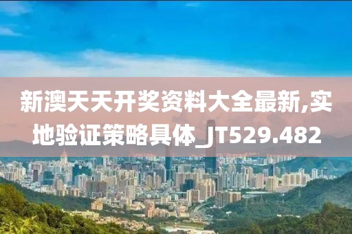 新澳天天开奖资料大全最新,实地验证策略具体_JT529.482