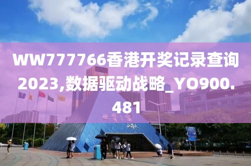 WW777766香港开奖记录查询2023,数据驱动战略_YO900.481