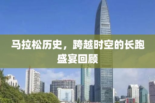 马拉松历史，跨越时空的长跑盛宴回顾