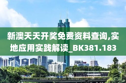 新澳天天开奖免费资料查询,实地应用实践解读_BK381.183
