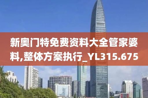 新奥门特免费资料大全管家婆料,整体方案执行_YL315.675