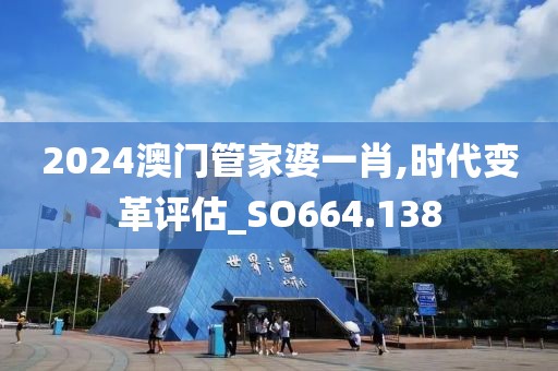 2024澳门管家婆一肖,时代变革评估_SO664.138