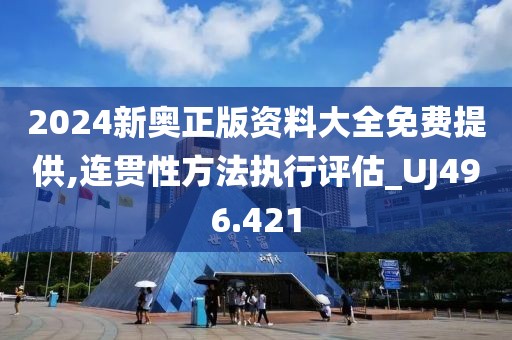 2024新奥正版资料大全免费提供,连贯性方法执行评估_UJ496.421