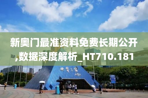 新奥门最准资料免费长期公开,数据深度解析_HT710.181